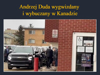 Andrzej Duda wygwizdany 
i wybuczany w Kanadzie Aby uniknąć zgromadzonych protestów, Duda wkradł się do Sali Polskiej 
tylnymi drzwiami do piwnicy