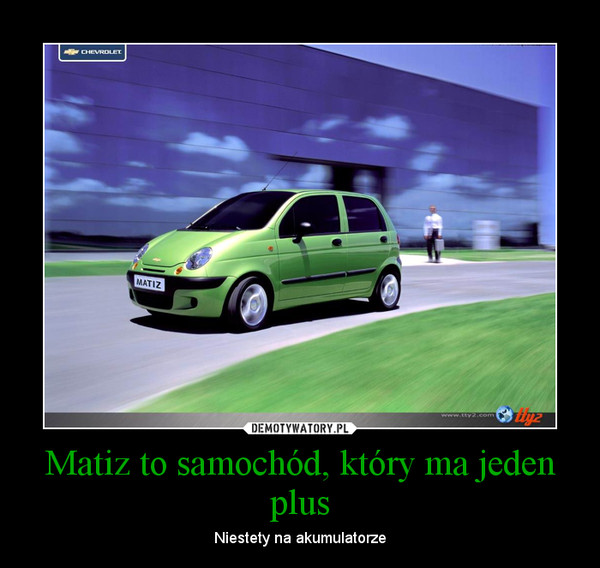 Matiz to samochód, który ma jeden plus Demotywatory.pl