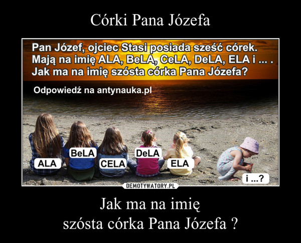 Corki Pana Jozefa Jak Ma Na Imie Szosta Corka Pana Jozefa Demotywatory Pl