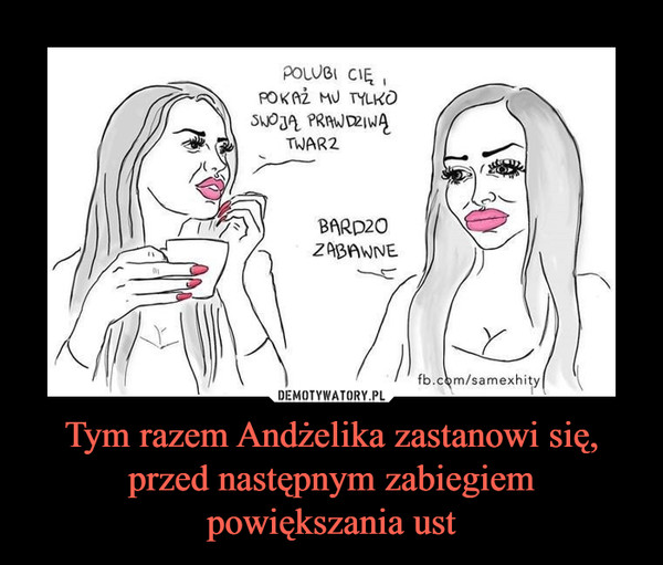Tym razem Andżelika zastanowi się, przed następnym zabiegiem powiększania  ust – Demotywatory.pl