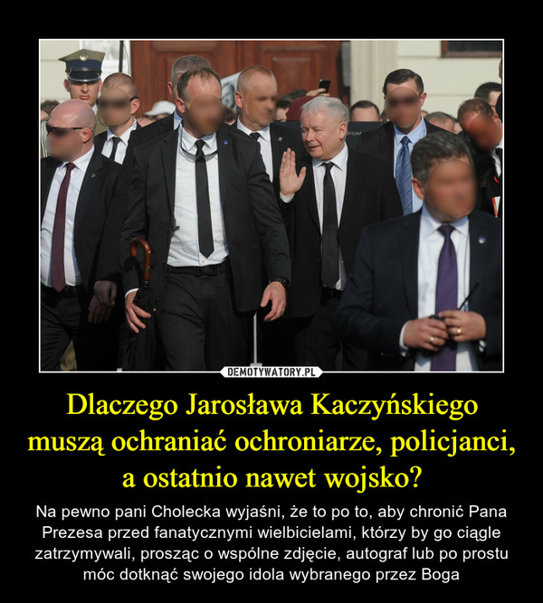 Dlaczego Jarosława Kaczyńskiego muszą ochraniać ochroniarze, policjanci, a ostatnio nawet wojsko? – Demotywatory.pl