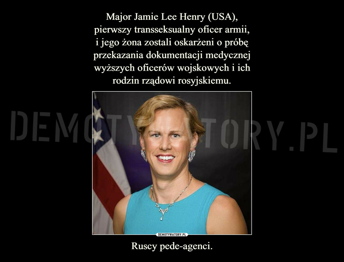 Major Jamie Lee Henry (USA), pierwszy transseksualny oficer armii, i jego  żona zostali oskarżeni o próbę przekazania dokumentacji medycznej wyższych  oficerów wojskowych i ich rodzin rządowi rosyjskiemu. Ruscy pede-agenci. –  