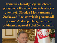 Ponieważ Konstytucja nie chroni prezydenta RP od odpowiedzialności cywilnej, Ośrodek Monitorowania Zachowań Rasistowskich postanowił pozwać Andrzeja Dudę, za to, że publicznie nazwał Polaków świniami –  