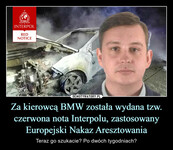 Za kierowcą BMW została wydana tzw. czerwona nota Interpolu, zastosowany Europejski Nakaz Aresztowania – Teraz go szukacie? Po dwóch tygodniach? INTERPOL RED NOTICE