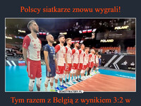 Polscy siatkarze znowu wygrali! Tym razem z Belgią z wynikiem 3:2 w spotkaniu 1. kolejki grupy C turnieju kwalifikacyjnego do Igrzysk Olimpijskich w Paryżu – Brawo Panowie! COLAND POLAND PAIS 11 43 ORLIN P POL ORLEN 17 POLAND 18 15 POLAND POLAND as Blut XIAN
