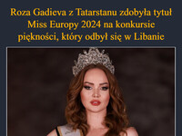 Roza Gadieva z Tatarstanu zdobyła tytuł Miss Europy 2024 na konkursie piękności, który odbył się w Libanie Nie wszystkim ten wybór się spodobał, jednak nie przez wygląd uczestniczki, której urody odmówić nie można, 
a przez to, że jest Rosjanką